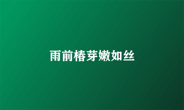 雨前椿芽嫩如丝
