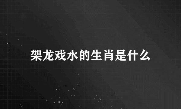 架龙戏水的生肖是什么