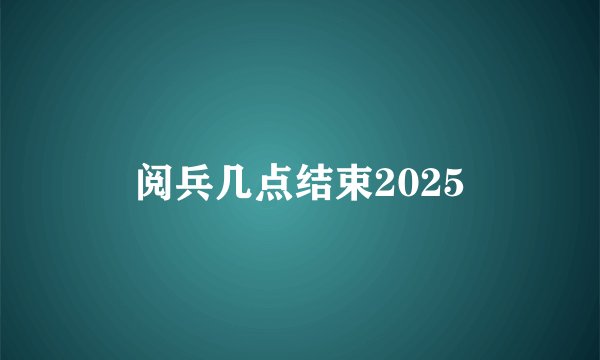 阅兵几点结束2025