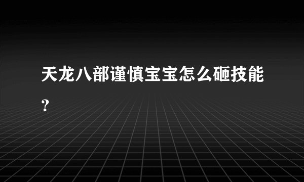 天龙八部谨慎宝宝怎么砸技能？