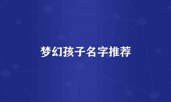 梦幻孩子名字推荐