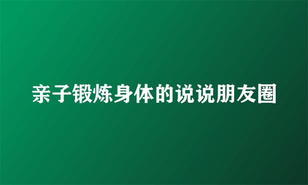 亲子锻炼身体的说说朋友圈