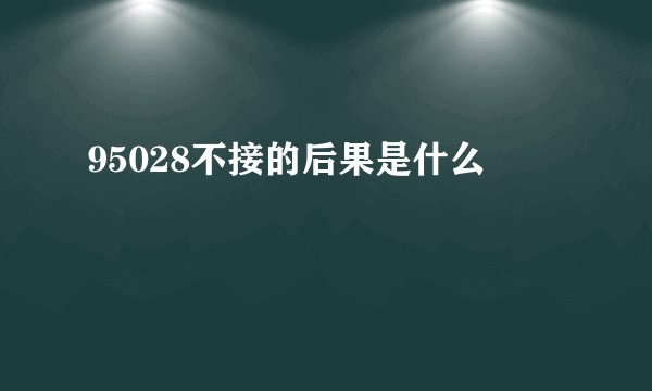 95028不接的后果是什么