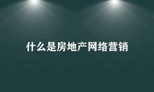 什么是房地产网络营销