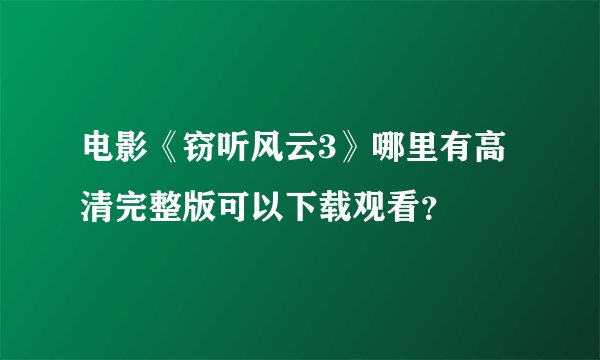 电影《窃听风云3》哪里有高清完整版可以下载观看？