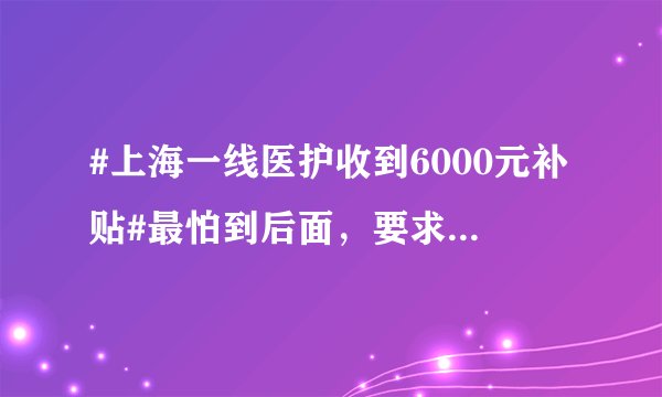 #上海一线医护收到6000元补贴#最怕到后面，要求企业都给员工发钱，至于费用，全部是企业自己消化。