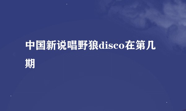 中国新说唱野狼disco在第几期