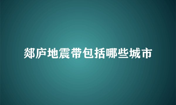 郯庐地震带包括哪些城市