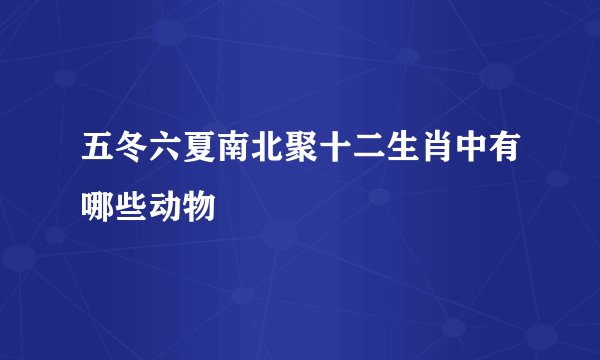 五冬六夏南北聚十二生肖中有哪些动物