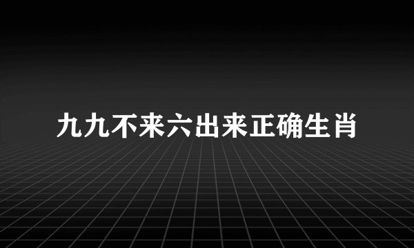九九不来六出来正确生肖