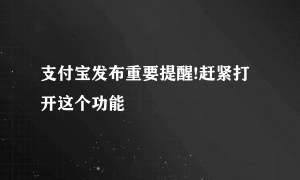支付宝发布重要提醒!赶紧打开这个功能