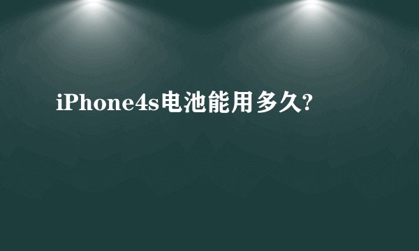 iPhone4s电池能用多久?