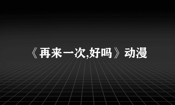 《再来一次,好吗》动漫