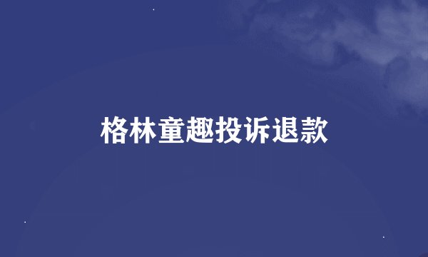 格林童趣投诉退款