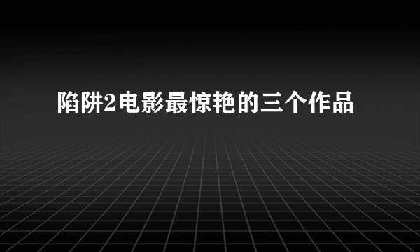 陷阱2电影最惊艳的三个作品