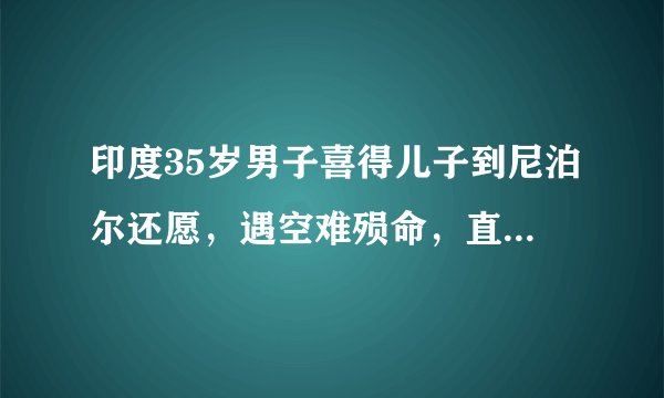 印度35岁男子喜得儿子到尼泊尔还愿，遇空难殒命，直播了坠毁时刻