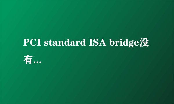 PCI standard ISA bridge没有驱动,怎么啦?