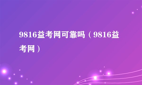 9816益考网可靠吗（9816益考网）