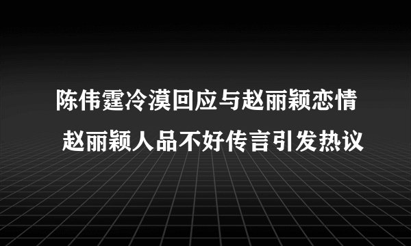 陈伟霆冷漠回应与赵丽颖恋情 赵丽颖人品不好传言引发热议