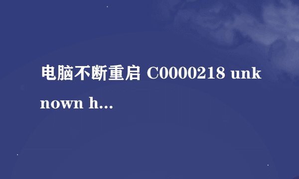 电脑不断重启 C0000218 unknown hard error
