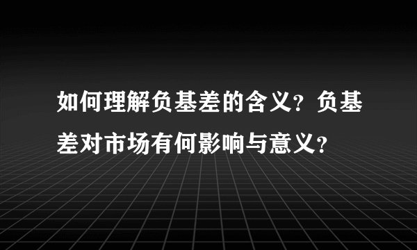 如何理解负基差的含义？负基差对市场有何影响与意义？