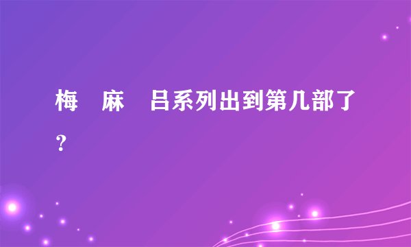 梅 麻 吕系列出到第几部了?