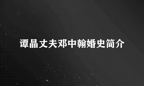 谭晶丈夫邓中翰婚史简介