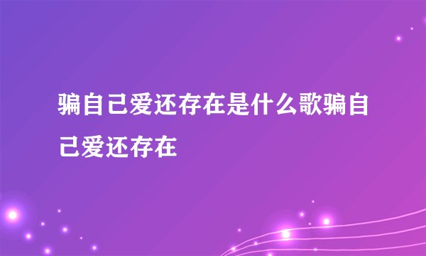 骗自己爱还存在是什么歌骗自己爱还存在