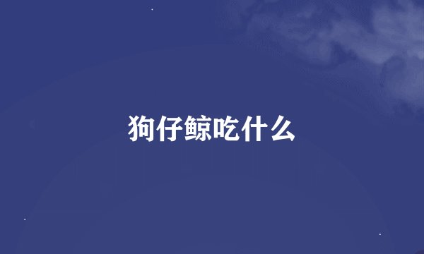 狗仔鲸吃什么