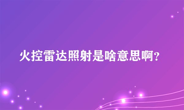 火控雷达照射是啥意思啊？