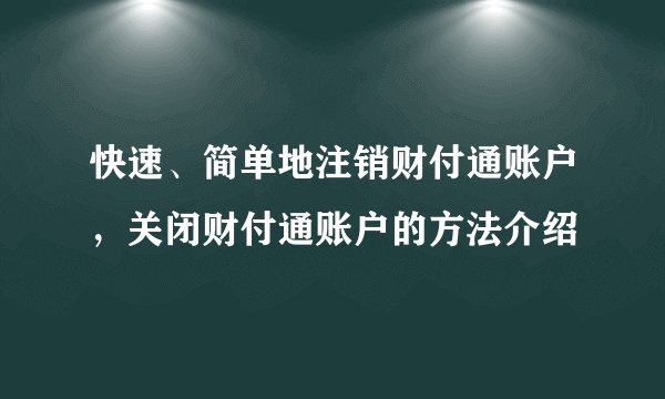 快速、简单地注销财付通账户，关闭财付通账户的方法介绍