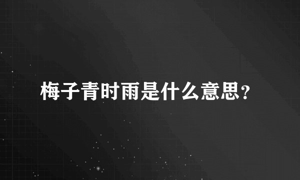 梅子青时雨是什么意思？