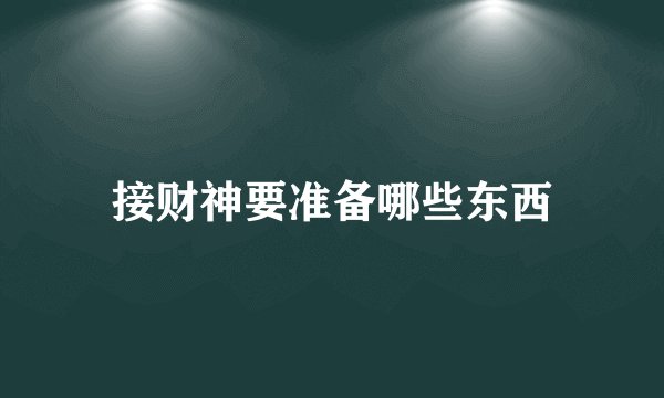 接财神要准备哪些东西