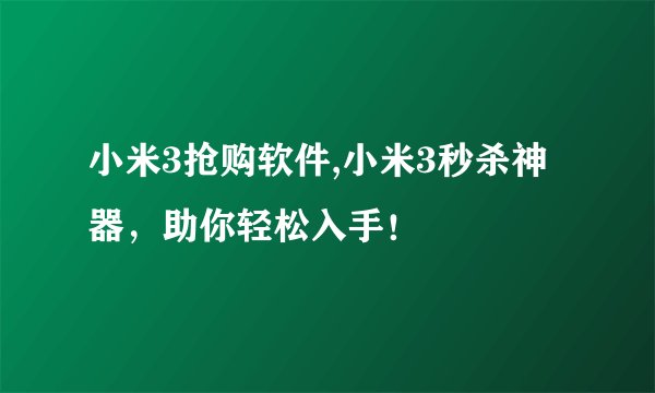 小米3抢购软件,小米3秒杀神器，助你轻松入手！