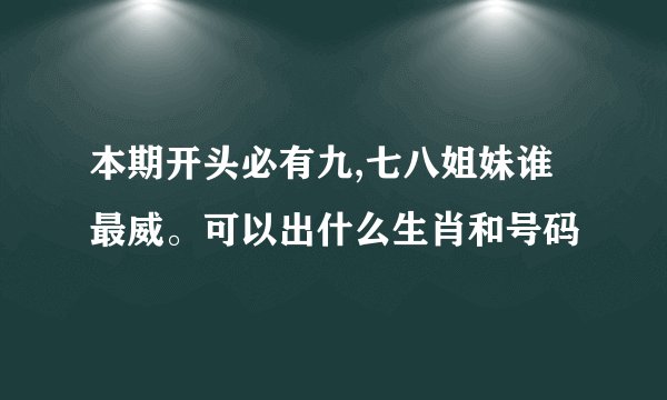 本期开头必有九,七八姐妹谁最威。可以出什么生肖和号码