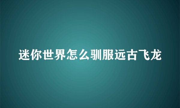 迷你世界怎么驯服远古飞龙