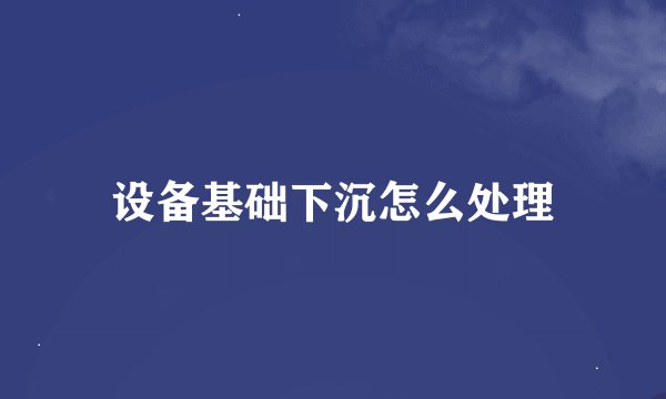 设备基础下沉怎么处理