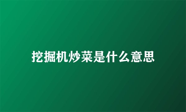 挖掘机炒菜是什么意思