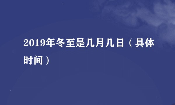 2019年冬至是几月几日（具体时间）