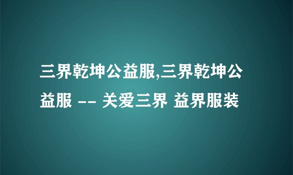 三界乾坤公益服,三界乾坤公益服 -- 关爱三界 益界服装