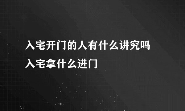 入宅开门的人有什么讲究吗 入宅拿什么进门