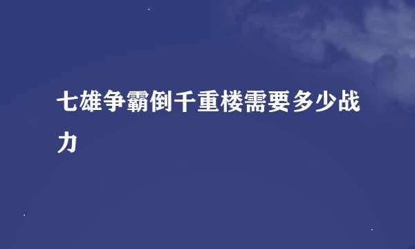七雄争霸倒千重楼需要多少战力