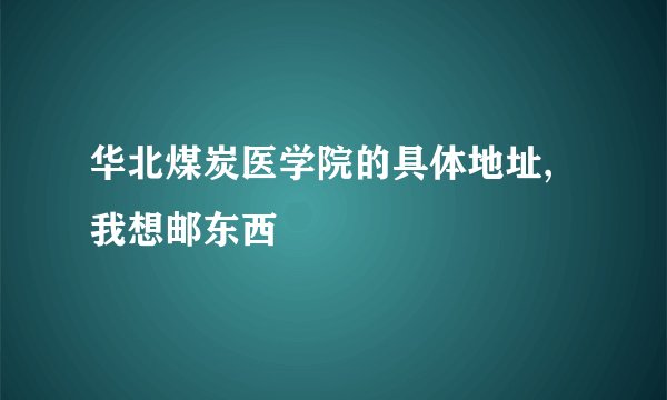 华北煤炭医学院的具体地址,我想邮东西