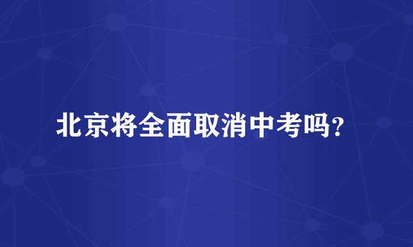 北京将全面取消中考吗？