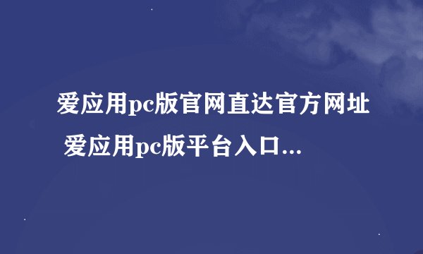 爱应用pc版官网直达官方网址 爱应用pc版平台入口链接直达首页