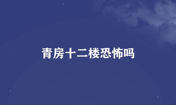 青房十二楼恐怖吗