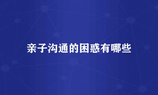 亲子沟通的困惑有哪些