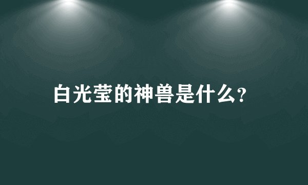 白光莹的神兽是什么？