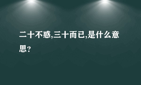 二十不惑,三十而已,是什么意思？