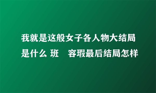 我就是这般女子各人物大结局是什么 班婳容瑕最后结局怎样